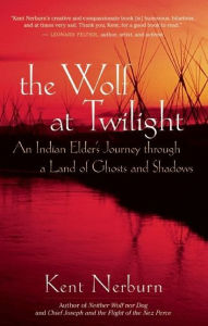 Title: The Wolf at Twilight: An Indian Elder's Journey through a Land of Ghosts and Shadows, Author: Kent Nerburn