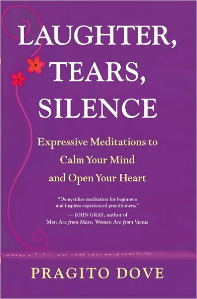 Laughter, Tears, Silence: Expressive Meditations to Calm Your Mind and Open Your Heart