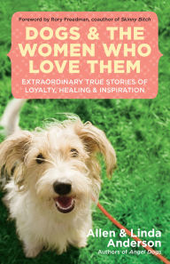Title: Dogs and the Women Who Love Them: Extraordinary True Stories of Loyalty, Healing, and Inspiration, Author: Allen Anderson