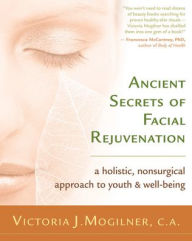 Title: Ancient Secrets of Facial Rejuvenation: A Holistic, Nonsurgical Approach to Youth and Well-Being, Author: Victoria J. Mogilner