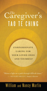 Title: The Caregiver's Tao Te Ching: Compassionate Caring for Your Loved Ones and Yourself, Author: William Martin