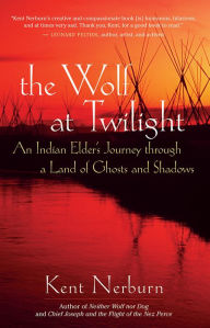 Title: The Wolf at Twilight: An Indian Elder's Journey through a Land of Ghosts and Shadows, Author: Kent Nerburn