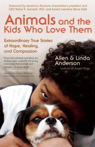 Title: Animals and the Kids Who Love Them: Extraordinary True Stories of Hope, Healing, and Compassion, Author: Allen Anderson