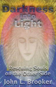 Title: Darkness Into Light: Rescuing Souls on the Other Side, Author: John L Brooker