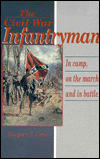 Civil War Infantryman: In Camp, on the March and in Battle