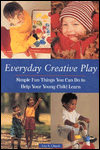 Everyday Creative Play: Simple Fun Things You Can Do to Help Your Young Child Learn