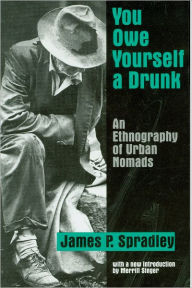 Title: You Owe Yourself a Drunk: An Ethnography of Urban Nomads / Edition 1, Author: James P. Spradley