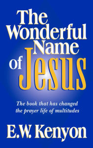 Title: The Wonderful Name of Jesus: The Book That Has Changed the Prayer Life of Multitudes, Author: E W Kenyon