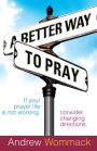 Better Way to Pray: Revolutionize Your Prayer Life, Revitalize Your Relationship
