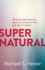 Supernatural: What the Bible Teaches About the Unseen World - and Why It Matters