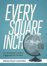 Title: Every Square Inch: An Introduction to Cultural Engagement for Christians, Author: Bruce Riley Ashford