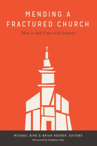 Title: Mending a Fractured Church: How to Seek Unity with Integrity, Author: Michael Bird