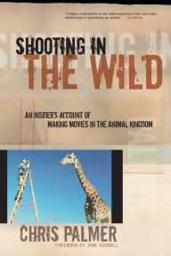 Title: Shooting in the Wild: An Insider's Account of Making Movies in the Animal Kingdom, Author: Chris Palmer