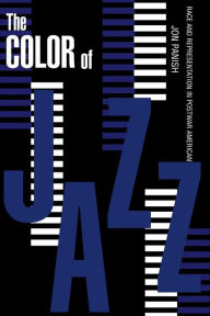 Title: The Color of Jazz: Race and Representation in Postwar American Culture / Edition 1, Author: Jon Panish