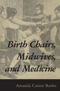 Title: Birth Chairs, Midwives, and Medicine / Edition 1, Author: Amanda Carson Banks