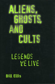 Title: Aliens, Ghosts, and Cults: Legends We Live / Edition 1, Author: Bill Ellis
