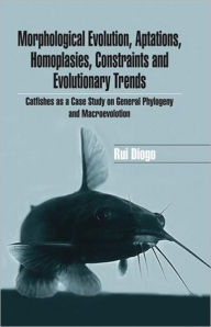 Title: Morphological Evolution, Adaptations, Homoplasies, Constraints, and Evolutionary Trends: Catfishes as a Case Study on General Phylogeny & Macroevolution / Edition 1, Author: Rui Diogo