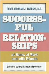 Successful Relationships at Home, at Work and with Friends: Bringing Control Issues under Control