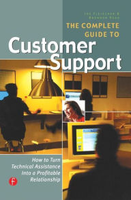 Title: The Complete Guide to Customer Support: How to Turn Technical Assistance Into a Profitable Relationship / Edition 1, Author: Joe Fleischer