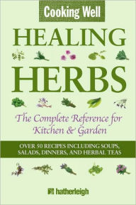 Title: Cooking Well: Healing Herbs: The Complete Reference for Kitchen & Garden Featuring Over 50 Recipes Including Soups, Salads, Dinners and Herbal Teas, Author: Anna Krusinski