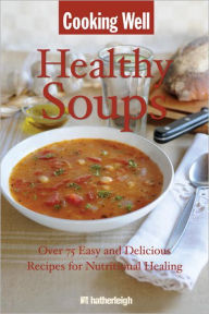 Title: Cooking Well: Healthy Soups: Over 75 Easy and Delicious Recipes for Nutritional Healing, Author: Anna Krusinski