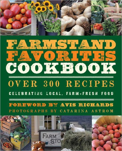 The Farmstand Favorites Cookbook: Over 300 Recipes Celebrating Local, Farm-Fresh Food