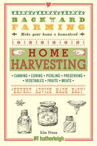 Title: Backyard Farming: Home Harvesting: Canning and Curing, Pickling and Preserving Vegetables, Fruits and Meats, Author: Kim Pezza