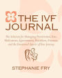 The IVF (In Vitro Fertilization) Journal: The Solution for Managing Practitioners, Tests, Medications, Appointments, Procedures, Finances, and the Emotional Aspects of Your Journey