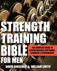 Title: Strength Training Bible for Men: The Complete Guide to Lifting Weights for Power, Strength & Performance, Author: William Smith