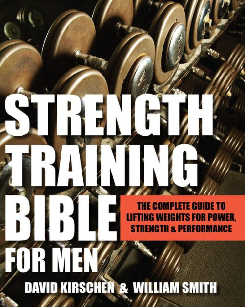 Strength Training Bible for Men The Complete Guide to Lifting Weights for Power, Strength