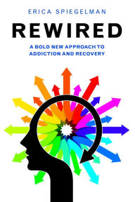 Title: Rewired: A Bold New Approach To Addiction and Recovery, Author: Erica Spiegelman