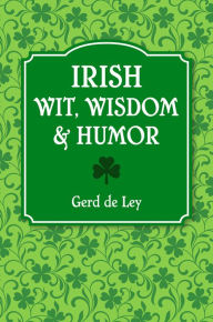 Title: Irish Wit, Wisdom and Humor: The Complete Collection of Irish Jokes, One-Liners & Witty Sayings, Author: Gerd De Ley
