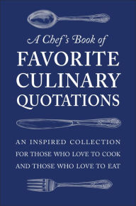 Title: A Chef's Book of Favorite Culinary Quotations: An Inspired Collection for Those Who Love to Cook and Those Who Love to Eat, Author: Susi Gott Seguret