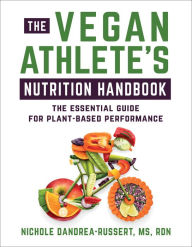 Title: The Vegan Athlete's Nutrition Handbook: The Essential Guide for Plant-Based Performance, Author: Nichole Dandrea-Russert RDN