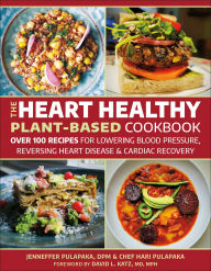 Title: The Heart Healthy Plant Based Cookbook: 101 Recipes for Cardiac Recovery, Reversing Heart Disease and Lowering Blood Pressure, Author: Hari Pulapaka