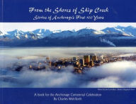 Title: From the Shores of Ship Creek: Stories of Anchorage's First, Author: Charles Wohlforth