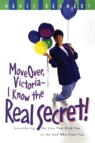 Move Over, Victoria--I Know the Real Secret: Surrendering the Lies That Bind You to the God Who Frees You