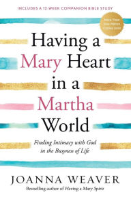 Title: Having a Mary Heart in a Martha World: Finding Intimacy with God in the Busyness of Life, Author: Joanna Weaver
