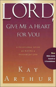 Title: Lord, Give Me a Heart for You: A Devotional Study on Having a Passion for God, Author: Kay Arthur