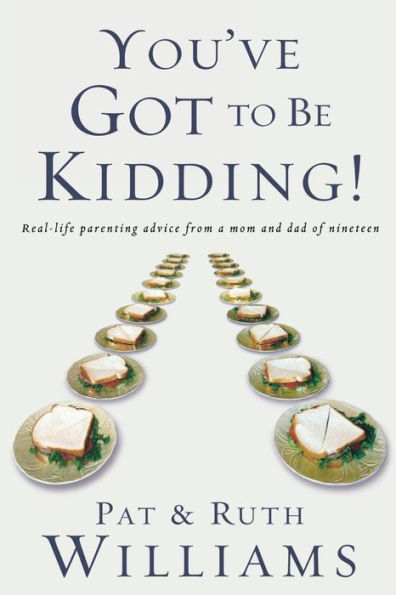You've Got to Be Kidding!: Real-life parenting advise from a mom and dad of nineteen