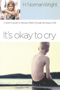 Title: It's Okay to Cry: A Parent's Guide to Helping Children Through the Losses of Life, Author: H. Norman Wright