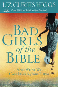 Title: Bad Girls of the Bible: And What We Can Learn From Them, Author: Liz Curtis Higgs
