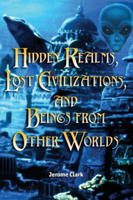 Title: Hidden Realms, Lost Civilizations, and Beings from Other Worlds, Author: Jerome Clark