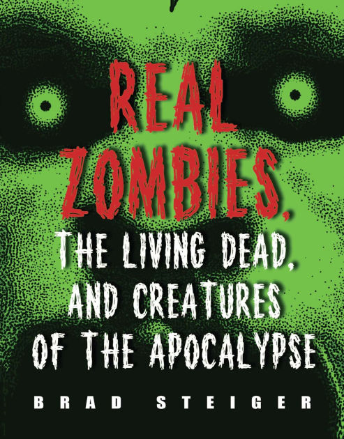 Real Zombies, the Living Dead, and Creatures of the Apocalypse by Brad
