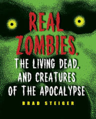 Title: Real Zombies, the Living Dead, and Creatures of the Apocalypse, Author: Brad Steiger