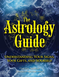 Title: The Astrology Guide: Understanding Your Signs, Your Gifts, and Yourself, Author: Claudia Trivelas