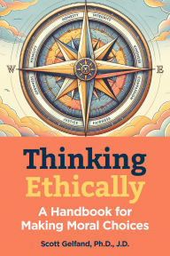 Title: Thinking Ethically: A Handbook for Making Moral Choices, Author: Scott Gelfand Ph.D.
