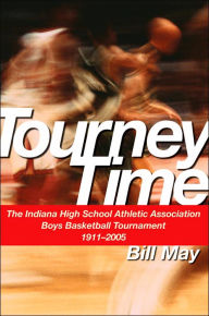 Tourney Time: The Indiana High School Athletic Association Boys Basketball Tournament 1911-2004