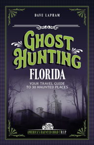 Title: Ghost Hunting Florida: Your Travel Guide to 30 Haunted Places, Author: Dave Lapham