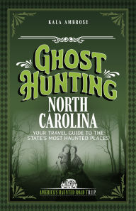 Title: Ghost Hunting North Carolina: Your Travel Guide to the State's Most Haunted Places, Author: Kala Ambrose